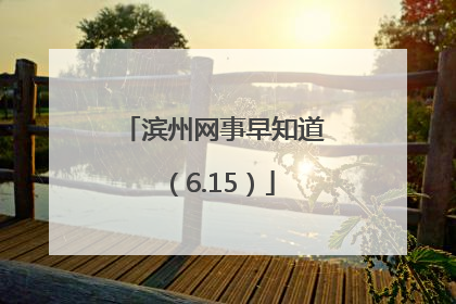 滨州网事早知道（6.15）